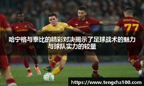 xk星空哈宁格与泰比的精彩对决揭示了足球战术的魅力与球队实力的较量