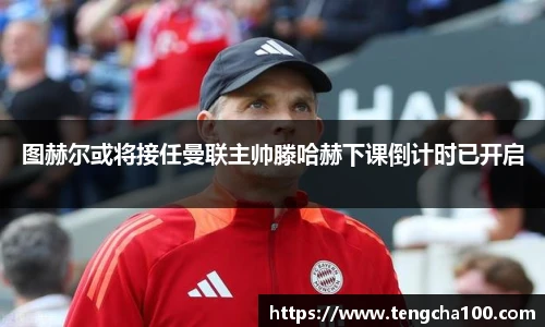xk星空图赫尔或将接任曼联主帅滕哈赫下课倒计时已开启