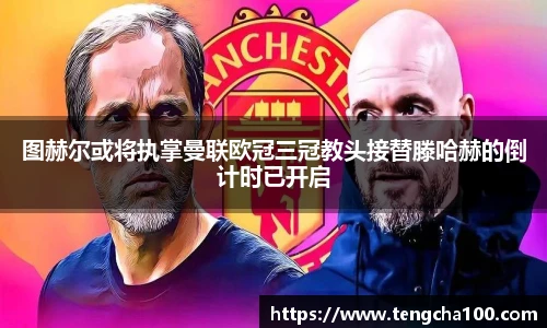 xk星空图赫尔或将执掌曼联欧冠三冠教头接替滕哈赫的倒计时已开启