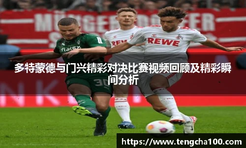 xk星空多特蒙德与门兴精彩对决比赛视频回顾及精彩瞬间分析