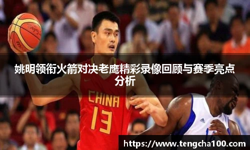 xk星空姚明领衔火箭对决老鹰精彩录像回顾与赛季亮点分析