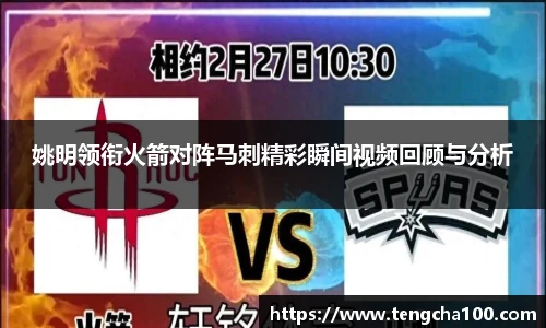 xk星空姚明领衔火箭对阵马刺精彩瞬间视频回顾与分析