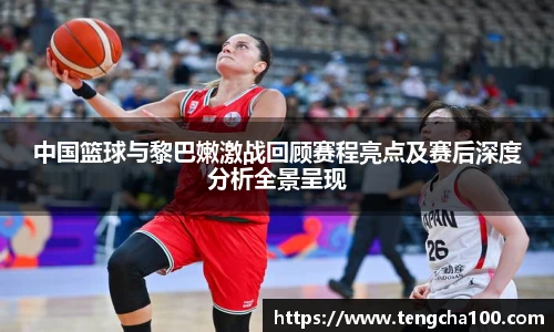 中国篮球与黎巴嫩激战回顾赛程亮点及赛后深度分析全景呈现