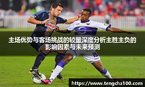 主场优势与客场挑战的较量深度分析主胜主负的影响因素与未来预测