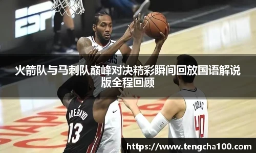 xk星空火箭队与马刺队巅峰对决精彩瞬间回放国语解说版全程回顾